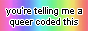 small web badge with rainbow background that says "you're telling me a queer coded this"
